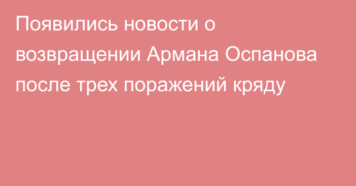 Появились новости о возвращении Армана Оспанова после трех поражений кряду