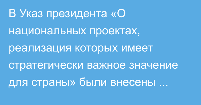 В Указ президента «О национальных проектах, реализация которых имеет стратегически важное значение для страны» были внесены изменения