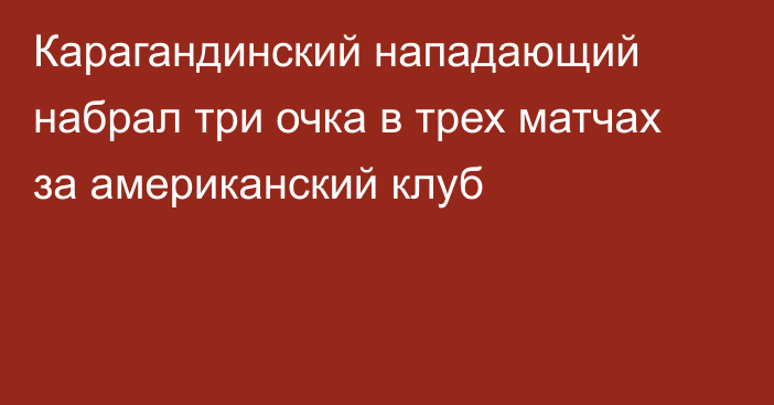 Карагандинский нападающий набрал три очка в трех матчах за американский клуб