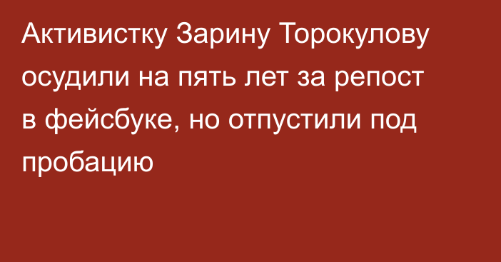 Активистку Зарину Торокулову осудили на пять лет за репост в фейсбуке, но отпустили под пробацию