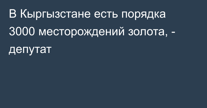 В Кыргызстане есть порядка 3000 месторождений золота, - депутат