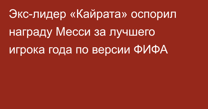 Экс-лидер «Кайрата» оспорил награду Месси за лучшего игрока года по версии ФИФА