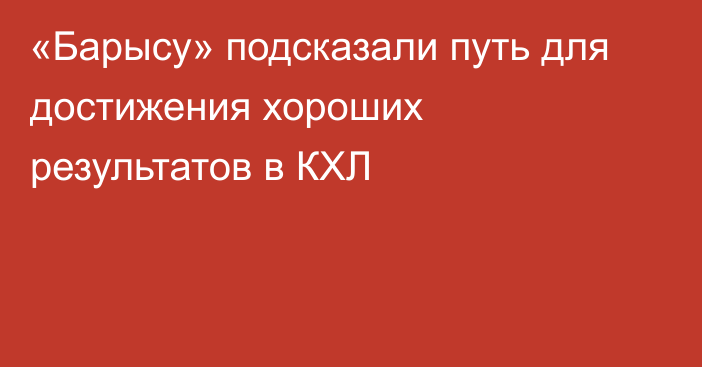 «Барысу» подсказали путь для достижения хороших результатов в КХЛ