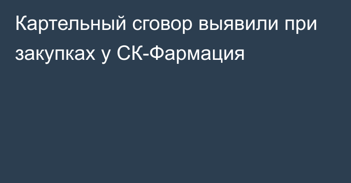 Картельный сговор выявили при закупках у СК-Фармация