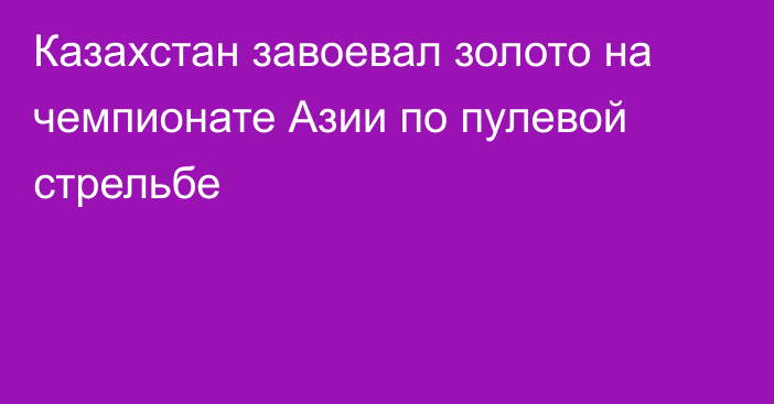 Казахстан завоевал золото на чемпионате Азии по пулевой стрельбе