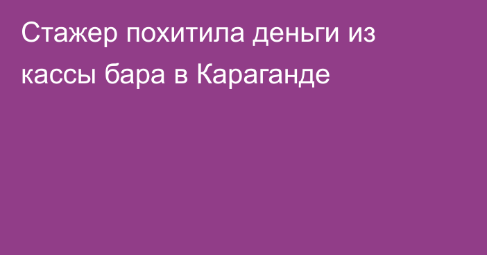 Стажер похитила деньги из кассы бара в Караганде