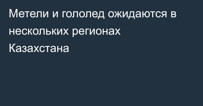 Метели и гололед ожидаются в нескольких регионах Казахстана