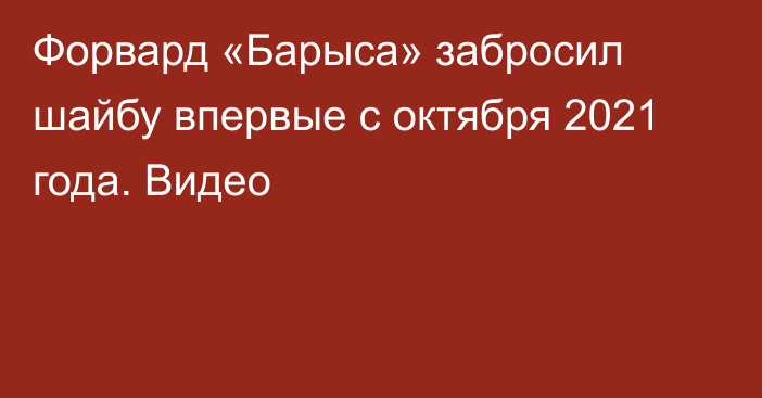 Форвард «Барыса» забросил шайбу впервые с октября 2021 года. Видео