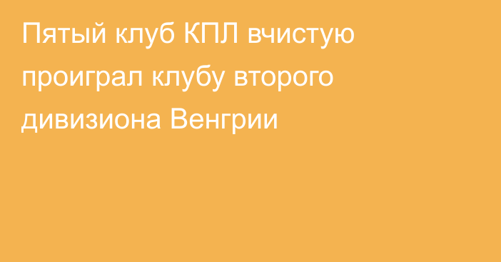 Пятый клуб КПЛ вчистую проиграл клубу второго дивизиона Венгрии