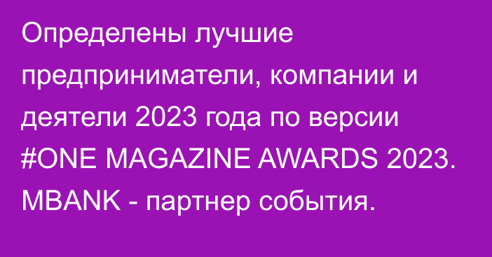 Определены лучшие предприниматели, компании и деятели 2023 года по версии #ONE MAGAZINE AWARDS 2023. MBANK - партнер события.