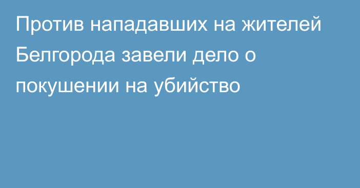 Против нападавших на жителей Белгорода завели дело о покушении на убийство