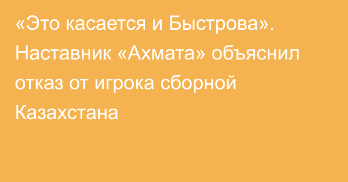 «Это касается и Быстрова». Наставник «Ахмата» объяснил отказ от игрока сборной Казахстана