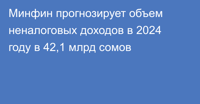 Минфин прогнозирует объем неналоговых доходов в 2024 году в 42,1 млрд сомов