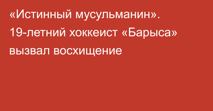 «Истинный мусульманин». 19-летний хоккеист «Барыса» вызвал восхищение