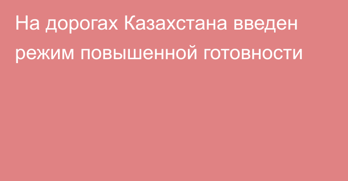 На дорогах Казахстана введен режим повышенной готовности