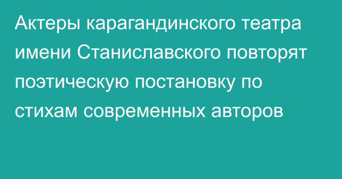 Актеры карагандинского театра имени Станиславского повторят поэтическую постановку по стихам современных авторов