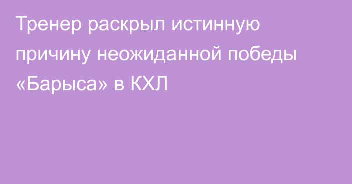 Тренер раскрыл истинную причину неожиданной победы «Барыса» в КХЛ