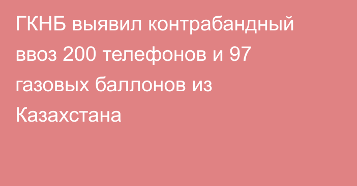 ГКНБ выявил контрабандный ввоз 200 телефонов и 97 газовых баллонов из Казахстана