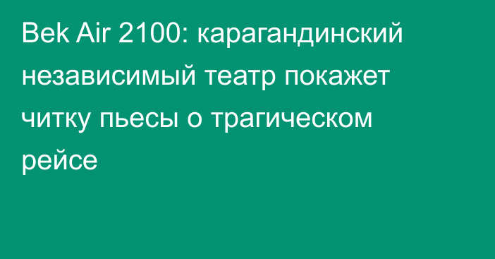 Bek Air 2100: карагандинский независимый театр покажет читку пьесы о трагическом рейсе