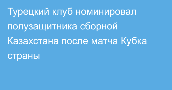 Турецкий клуб номинировал полузащитника сборной Казахстана после матча Кубка страны