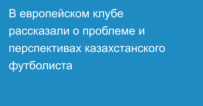 В европейском клубе рассказали о проблеме и перспективах казахстанского футболиста