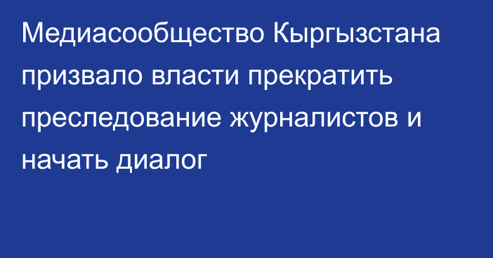 Медиасообщество Кыргызстана призвало власти прекратить преследование журналистов и начать диалог