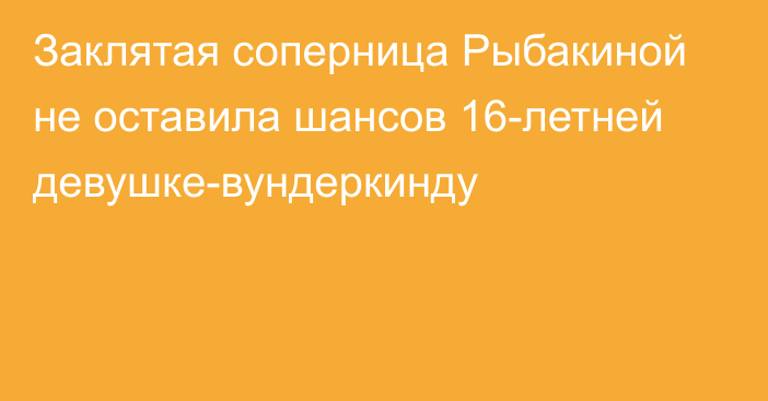 Заклятая соперница Рыбакиной не оставила шансов 16-летней девушке-вундеркинду