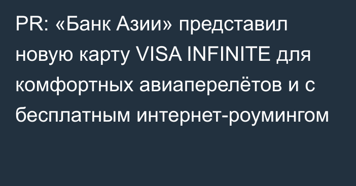 PR: «Банк Азии» представил новую карту VISA INFINITE для комфортных авиаперелётов и с бесплатным интернет-роумингом