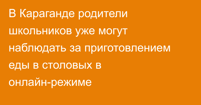 В Караганде родители школьников уже могут наблюдать за приготовлением еды в столовых в онлайн-режиме