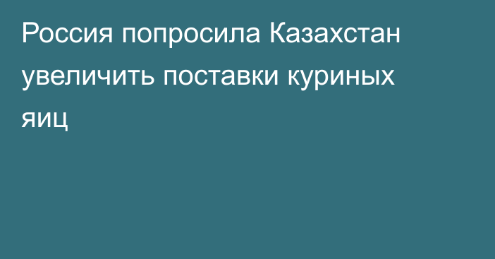 Россия попросила Казахстан увеличить поставки куриных яиц