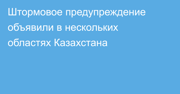 Штормовое предупреждение объявили в нескольких областях Казахстана