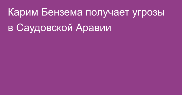 Карим Бензема получает угрозы в Саудовской Аравии