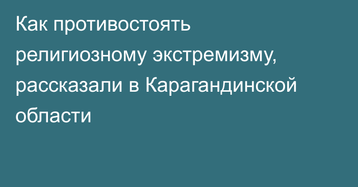 Как противостоять религиозному экстремизму, рассказали в Карагандинской области