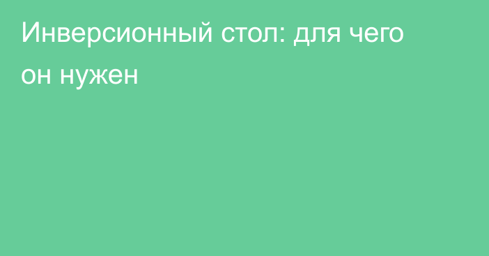 Инверсионный стол: для чего он нужен