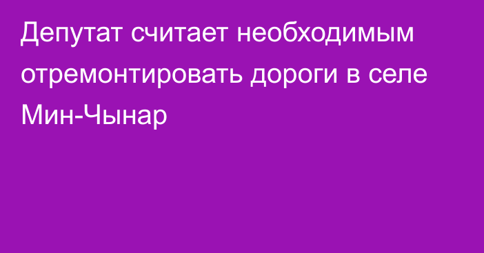 Депутат считает необходимым отремонтировать дороги в селе Мин-Чынар