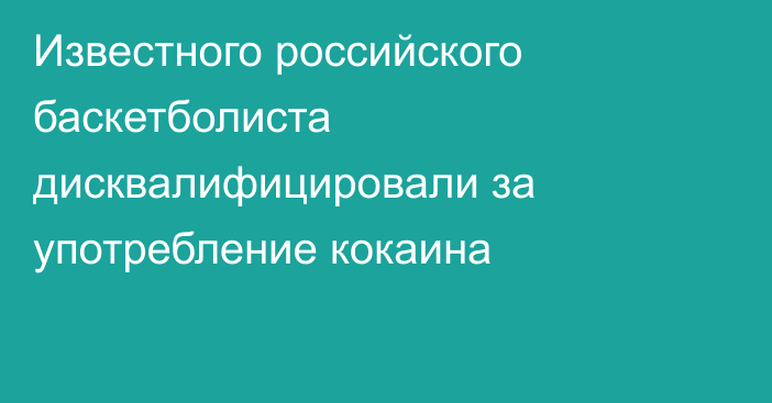 Известного российского баскетболиста дисквалифицировали за употребление кокаина