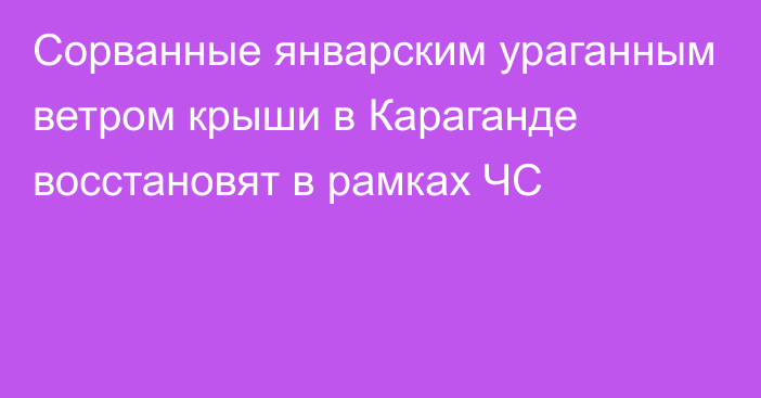 Сорванные январским ураганным ветром крыши в Караганде восстановят в рамках ЧС