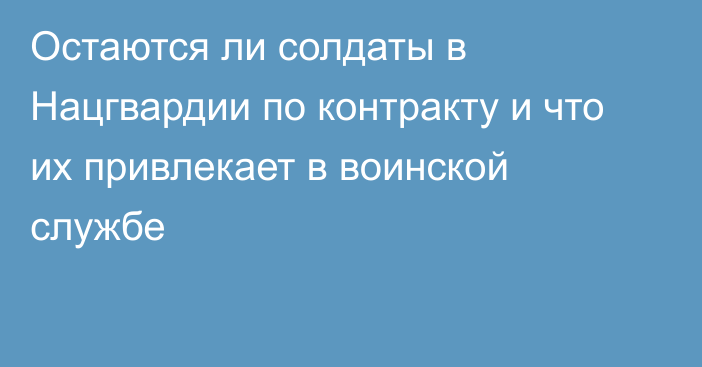 Остаются ли солдаты в Нацгвардии по контракту и что их привлекает в воинской службе