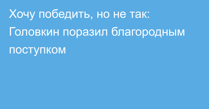 Хочу победить, но не так: Головкин поразил благородным поступком