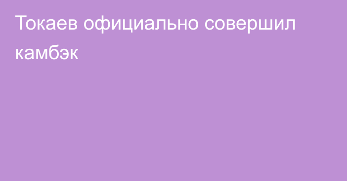 Токаев официально совершил камбэк