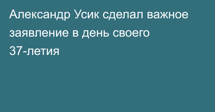 Александр Усик сделал важное заявление в день своего 37-летия