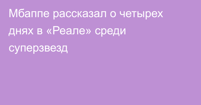 Мбаппе рассказал о четырех днях в «Реале» среди суперзвезд