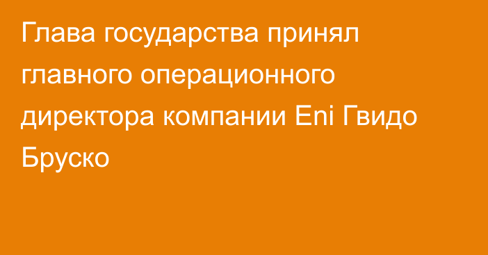 Глава государства принял главного операционного директора компании Eni Гвидо Бруско