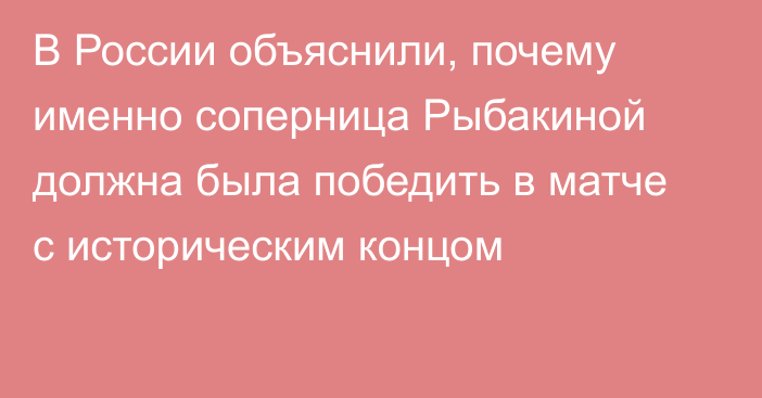 В России объяснили, почему именно соперница Рыбакиной должна была победить в матче с историческим концом