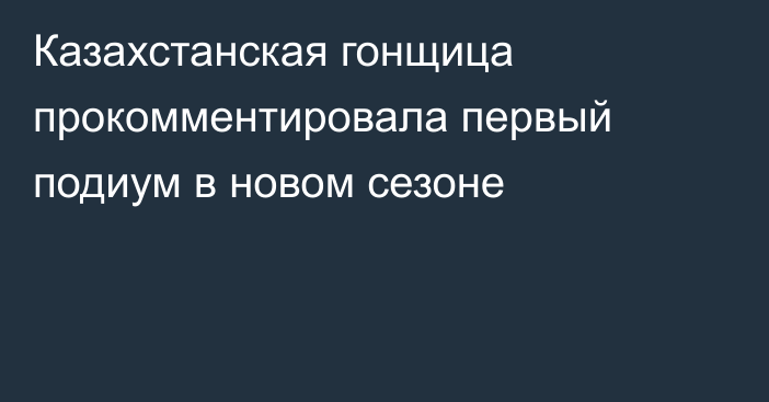 Казахстанская гонщица прокомментировала первый подиум в новом сезоне