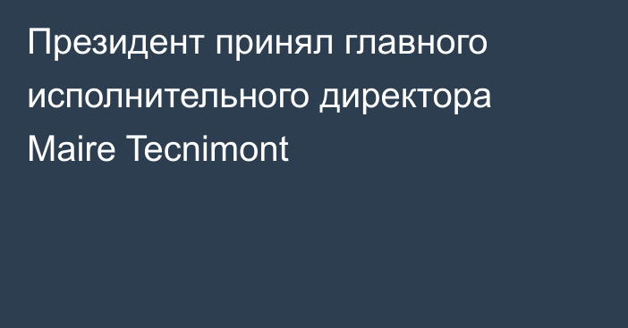 Президент принял главного исполнительного директора Maire Tecnimont