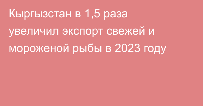 Кыргызстан в 1,5 раза увеличил экспорт свежей и мороженой рыбы в 2023 году