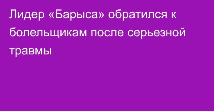 Лидер «Барыса» обратился к болельщикам после серьезной травмы