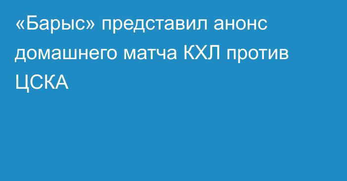 «Барыс» представил анонс домашнего матча КХЛ против ЦСКА