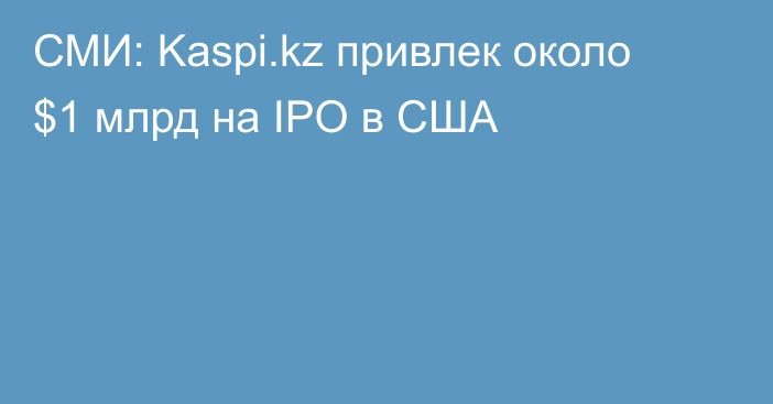 СМИ: Kaspi.kz привлек около $1 млрд на IPO в США